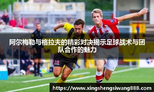 阿尔梅勒与格拉夫的精彩对决揭示足球战术与团队合作的魅力