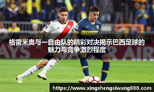 格雷米奥与一自由队的精彩对决揭示巴西足球的魅力与竞争激烈程度