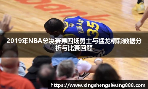 2019年NBA总决赛第四场勇士与猛龙精彩数据分析与比赛回顾